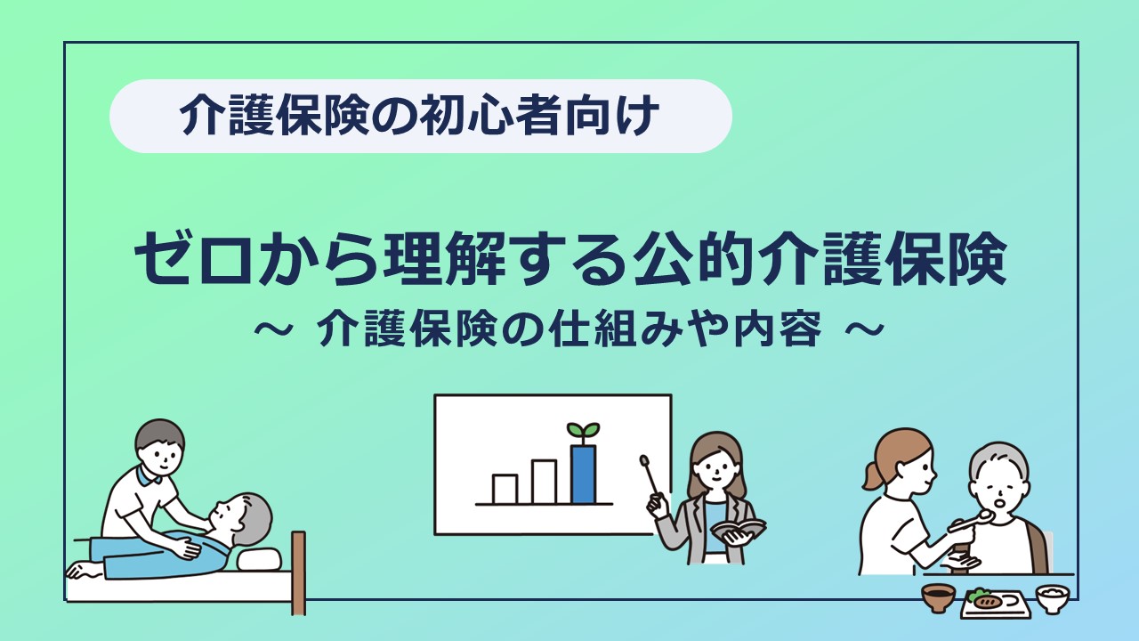 【介護保険の初心者向け】ゼロから理解する公的介護保険の仕組みや内容について