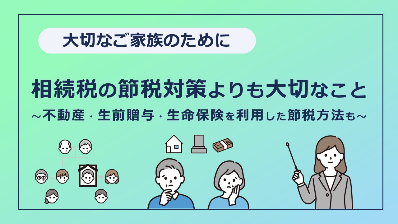 相続税の節税対策よりも大切なこと ～不動産・生前贈与・生命保険を利用した節税方法も～