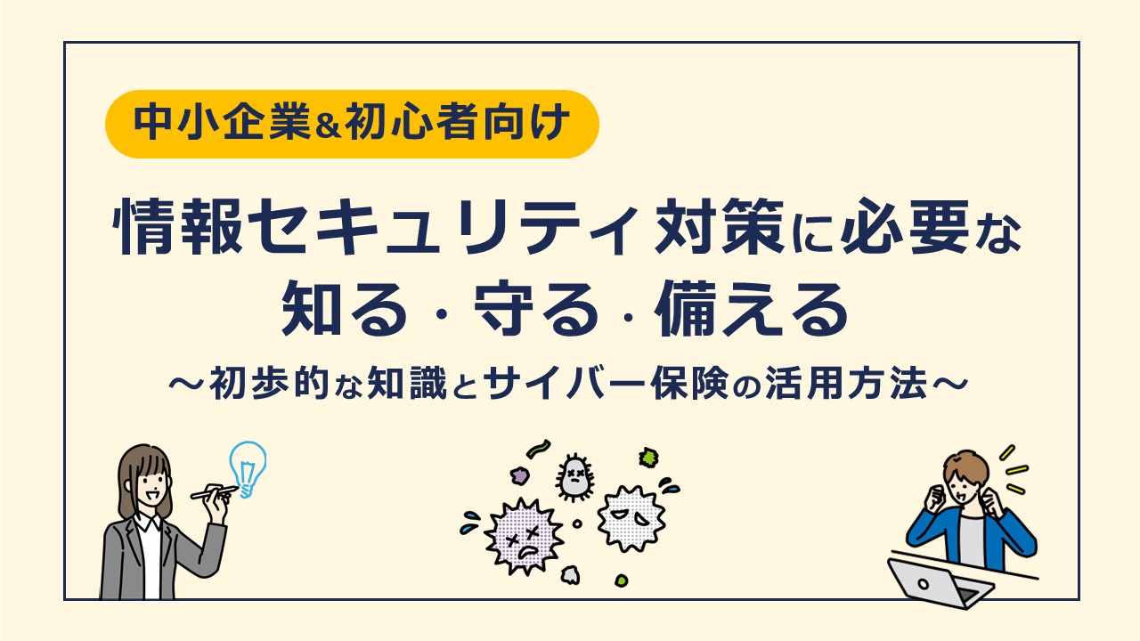 情報セキュリティ対策に必要な「知る・守る・備える」 ～初歩的な知識とサイバー保険の活用方法～【無料Webセミナー】