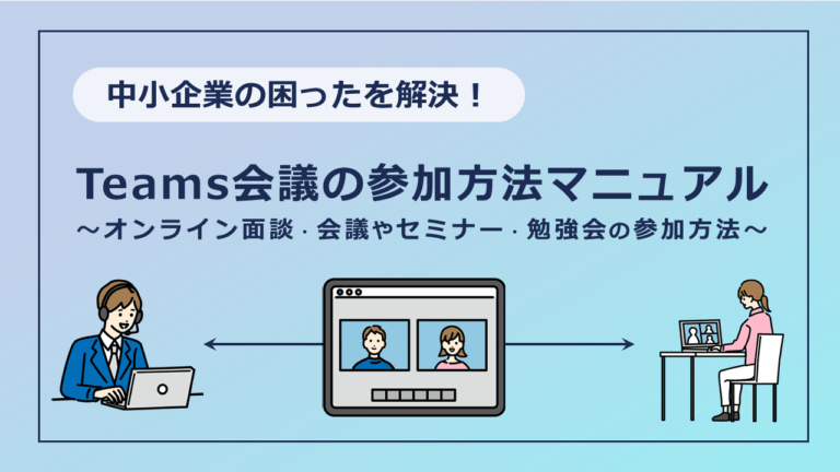 Teams会議の参加マニュアル【オンラインの面談・会議やセミナー・勉強会へ参加する方法】