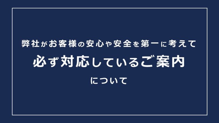 お客様の安心や安全を第一に考えて「必ず、対応しているご案内」について
