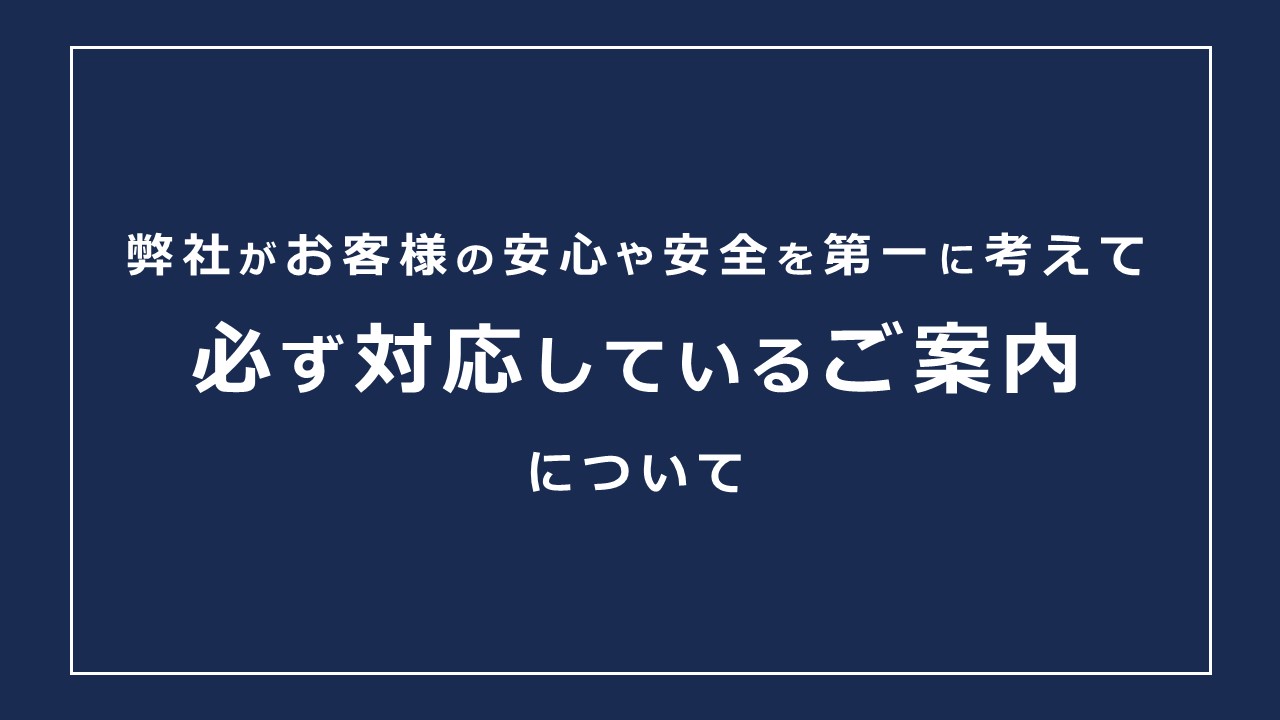 お客様の安心や安全を第一に考えて「必ず、対応しているご案内」について