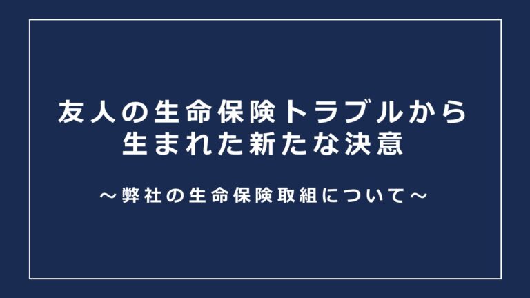 友人の生命保険トラブルから生まれた新たな決意 – 弊社の生命保険取組について
