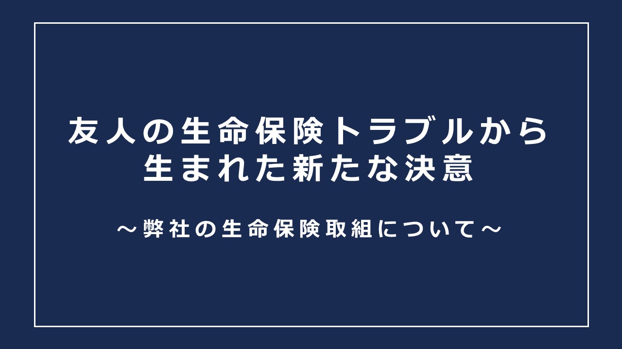 友人の生命保険トラブルから生まれた新たな決意 – 弊社の生命保険取組について