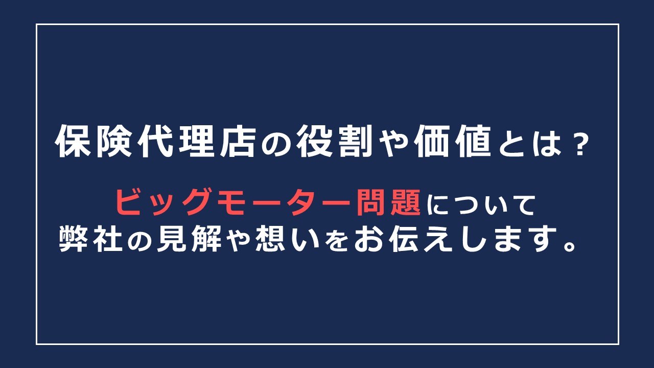 保険代理店の役割や価値とは？ビッグモーターやマネードクター問題について弊社の見解や想いをお伝えします。