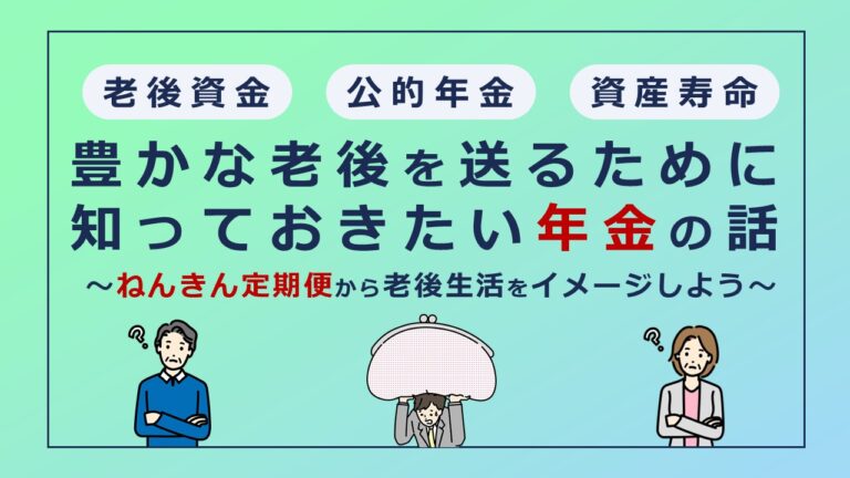 豊かな老後を送るために知っておきたい年金の話～ねんきん定期便から老後生活をイメージしよう～
