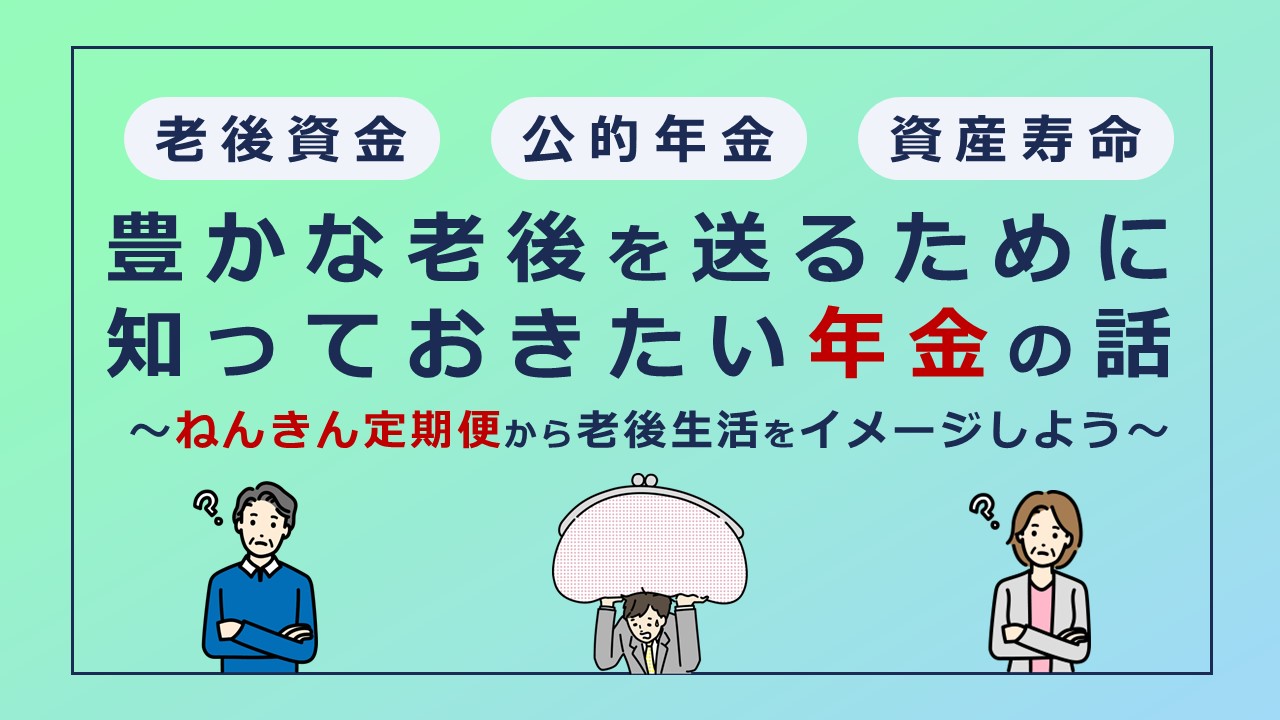 豊かな老後を送るために知っておきたい年金の話～ねんきん定期便から老後生活をイメージしよう～