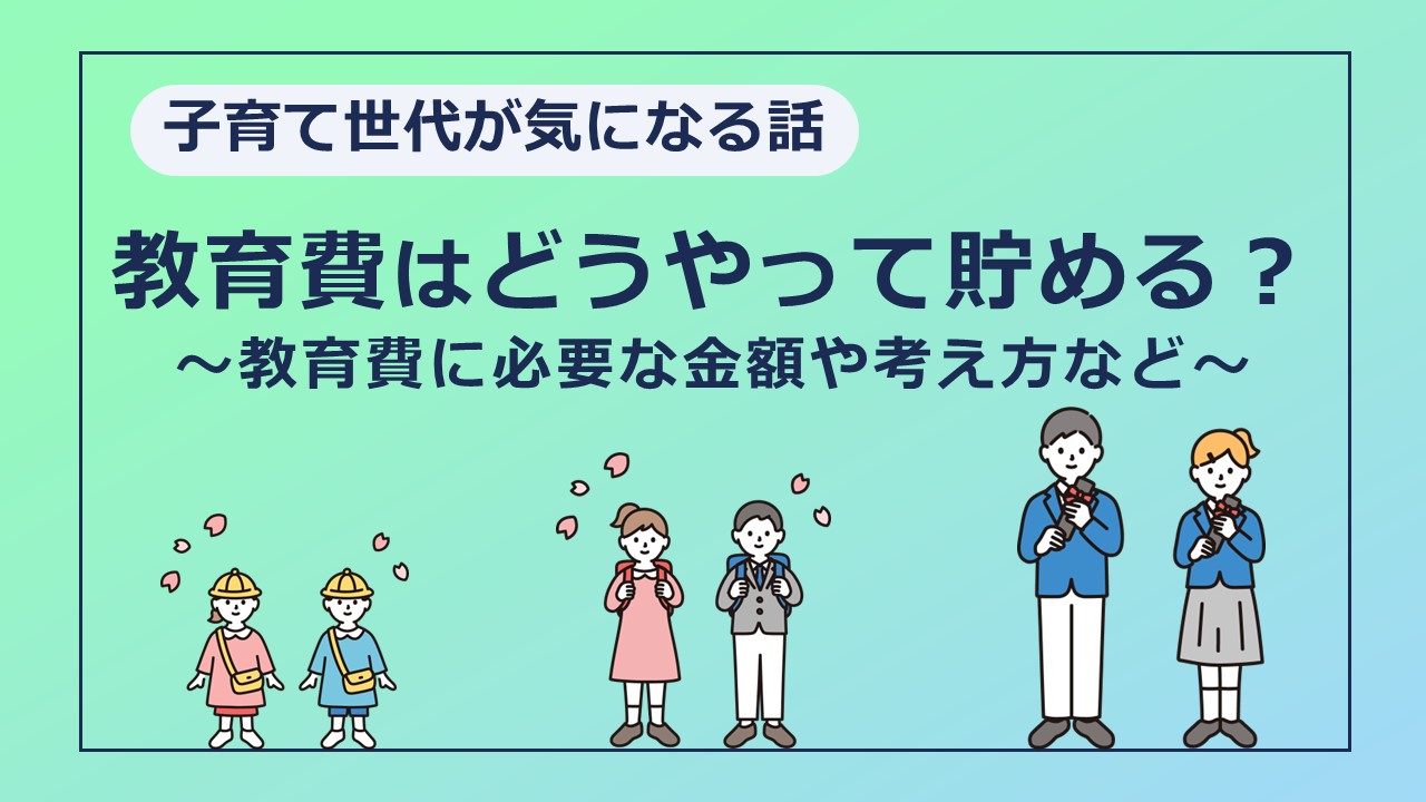 教育費を準備するには貯蓄・投資・学資保険なにが正解？教育費の考え方や貯め方について