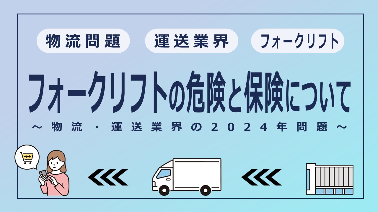 フォークリフトの危険と保険について～物流・運送業界の2024年問題に関連して～
