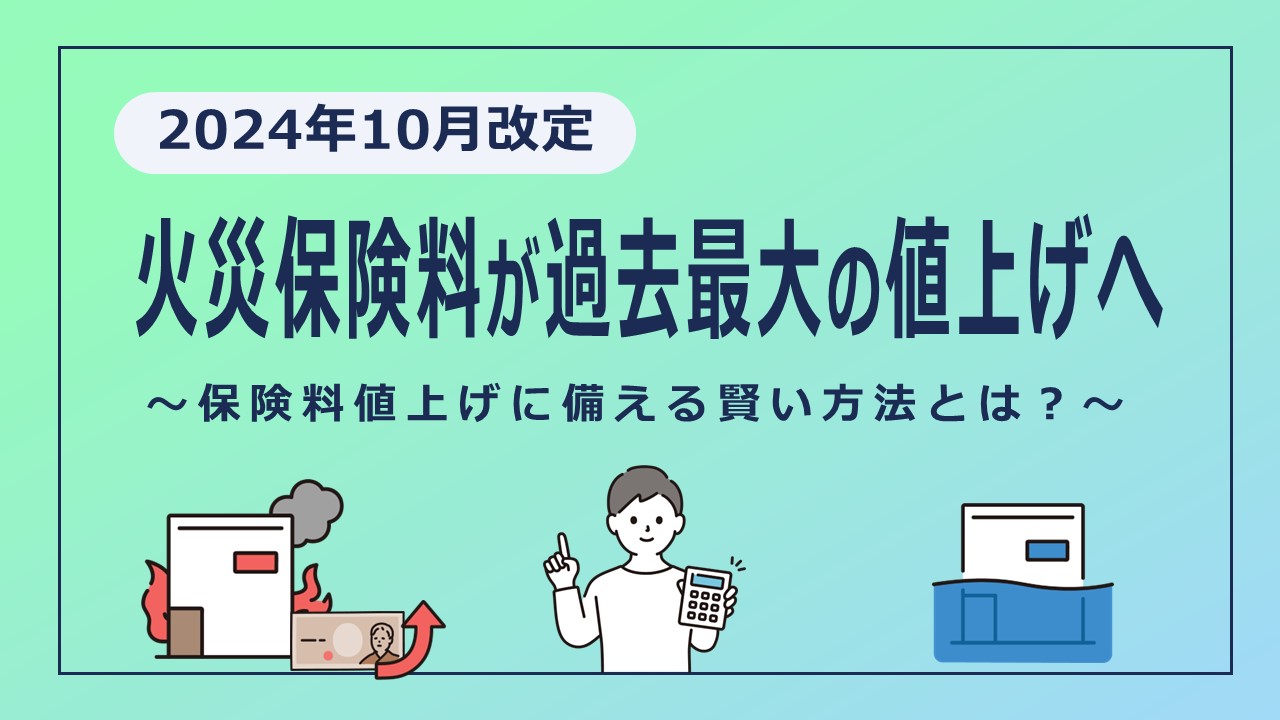 2024年10月に火災保険が過去最大の値上げへ！保険料値上げに備える賢い方法とは？