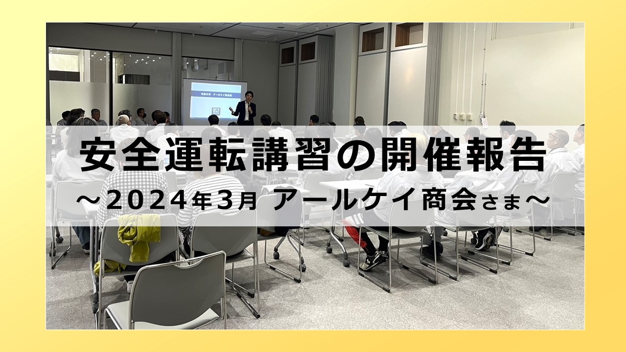 安全運転講習会の開催報告～2024年3月 アールケイ商会さま～