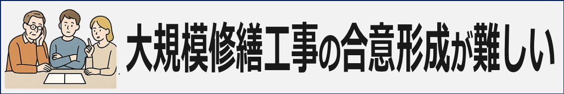 マンション管理組合の課題と解決策
大規模修繕工事の合意形成が難しい