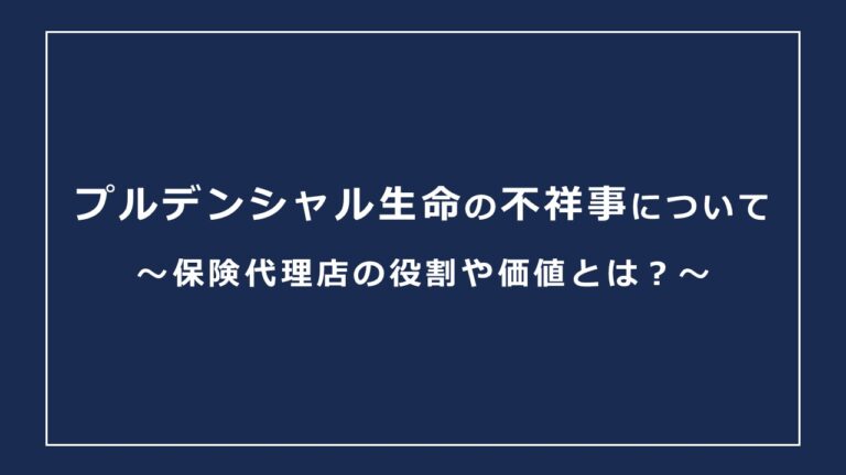 プルデンシャル生命の不祥事について【保険代理店の役割や価値とは？】