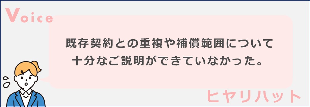 既存契約との重複や補償範囲について
十分なご説明ができていなかった。