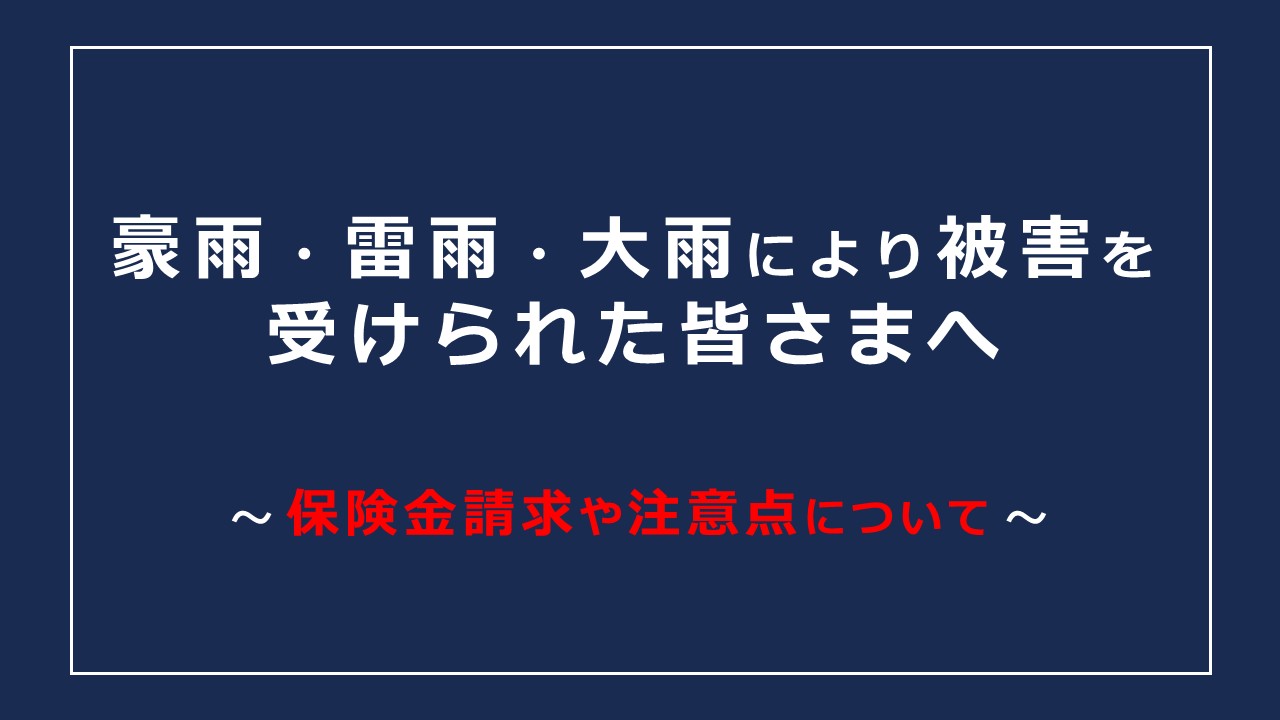 豪雨・雷雨・大雨により被害を受けられた皆さまへ【火災保険・自動車保険で補償されるケースについて】
